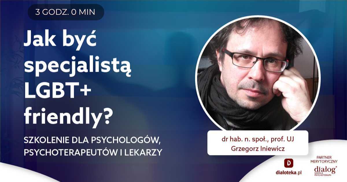 JAK BYĆ SPECJALISTĄ LGBT+ FRIENDLY. SZKOLENIE DLA PSYCHOLOGÓW, PSYCHOTERAPEUTÓW I LEKARZY. Dr hab. n. społ. Grzegorz Iniewicz