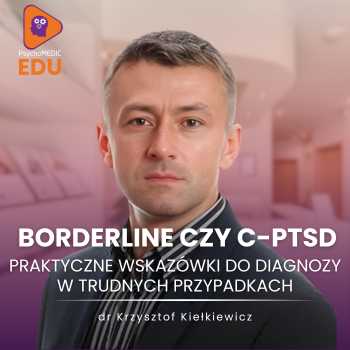 Borderline czy c-PTSD - praktyczne wskazówki do diagnozy w trudnych przypadkach I dr Krzysztof Kiełkiewicz