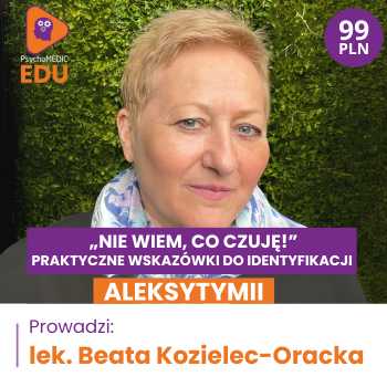 "„Nie wiem co czuję!” Praktyczne wskazówki do identyfikacji aleksytymii" lek. Beata Kozielec-Oracka