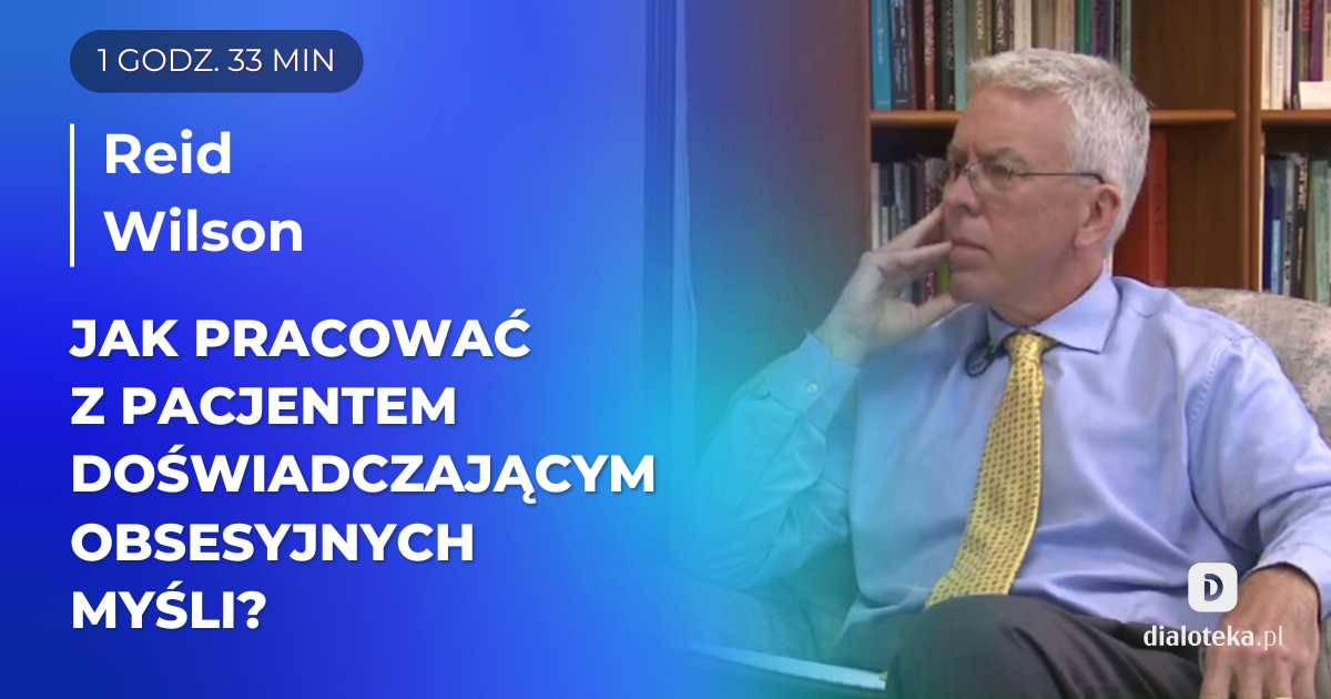 Jak pracować z pacjentem doświadczającym obsesyjnych myśli? Sesja. Reid Wilson