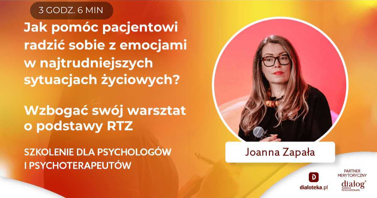 JAK POMÓC PACJENTOWI RADZIĆ SOBIE Z EMOCJAMI W NAJTRUDNIEJSZYCH SYTUACJACH ŻYCIOWYCH? PODSTAWY RTZ. Joanna Zapała