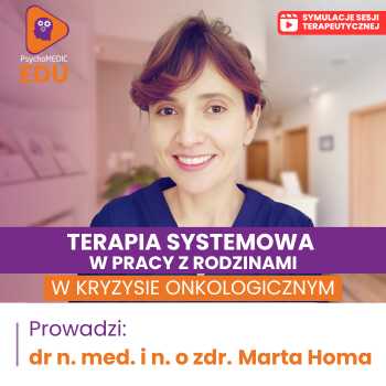 “Terapia systemowa w pracy z rodzinami w kryzysie onkologicznym” dr n. med. i n. o zdr. Marta Homa