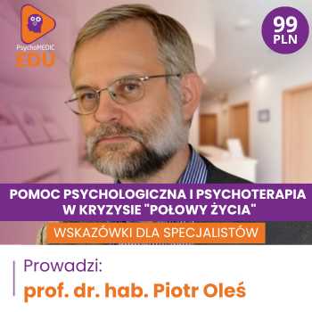 “Pomoc psychologiczna i psychoterapia w kryzysie “połowy życia” - wskazówki dla specjalistów” prof. dr hab. Piotr Oleś