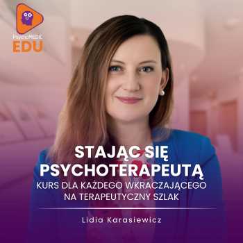 "Stając się psychoterapeutą - kurs dla każdego wkraczającego na terapeutyczny szlak" mgr Lidia Karasiewicz