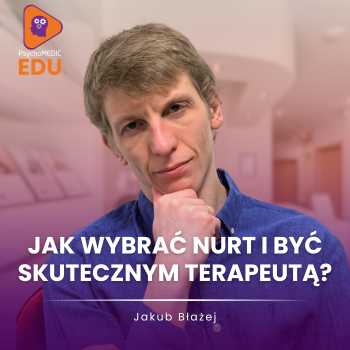 "Jak wybrać nurt i być skutecznym terapeutą?" mgr Jakub Błażej