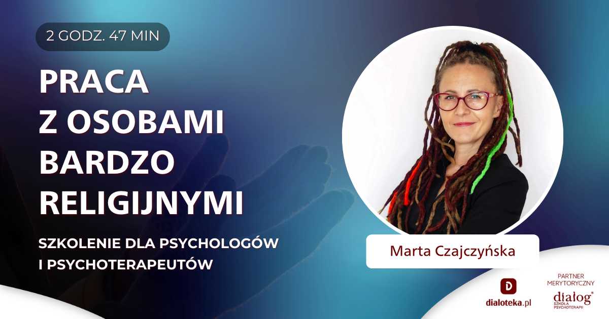 JAK PRACOWAĆ TERAPEUTYCZNIE Z OSOBAMI BARDZO RELIGIJNYMI? Marta Czajczyńska