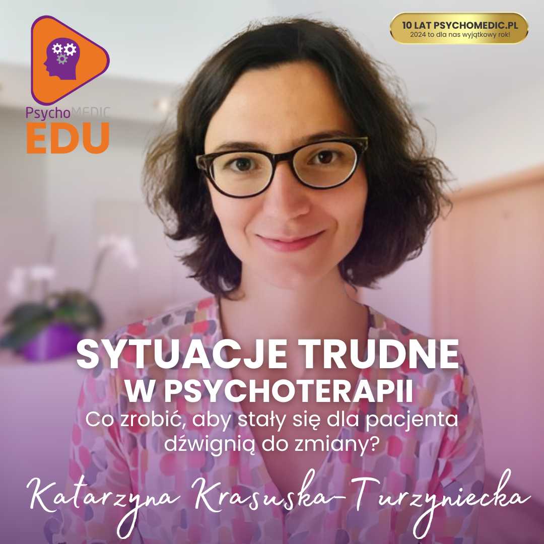 “Sytuacje trudne w psychoterapii - co zrobić, aby stały się dla Pacjenta dźwignią do zmiany?” Katarzyna Krasuska-Turzyniecka