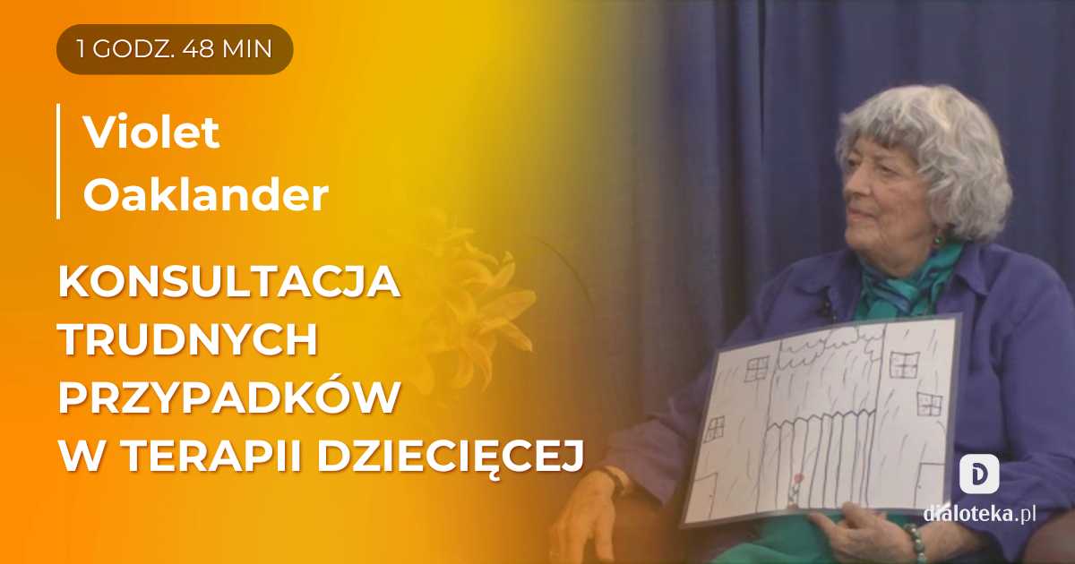 Praktyczne i konkretne wskazówki jak pracować z trudnymi przypadkami w terapii dziecięcej? Violet Oaklander