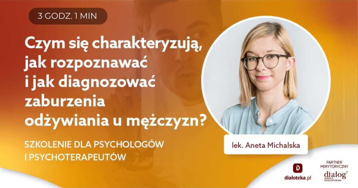 CZYM SIĘ CHARAKTERYZUJĄ, JAK ROZPOZNAWAĆ I JAK DIAGNOZOWAĆ ZABURZENIA ODŻYWIANIA U MĘŻCZYZN? Lek. Aneta Michalska