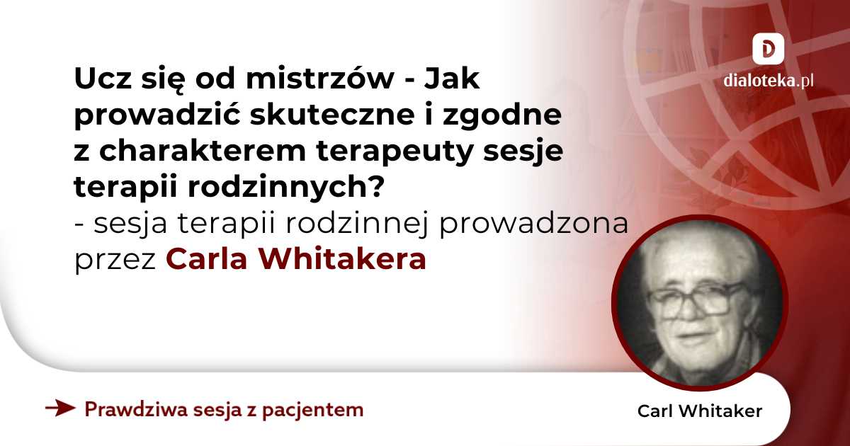 Ucz się od mistrzów - Jak prowadzić skuteczne i zgodne z charakterem terapeuty sesje terapii rodzinnych? Sesja terapii rodzinnej. Carl Whitaker