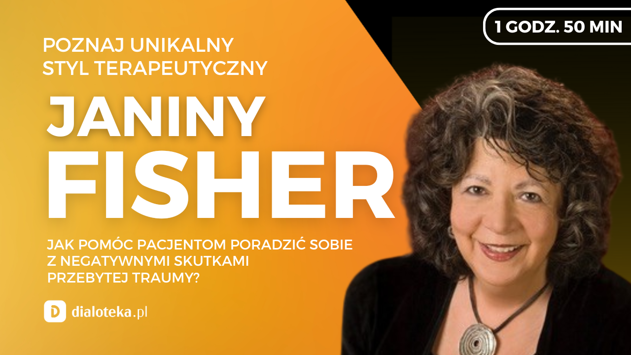 JANINA FISHER - JAK POMÓC PACJENTOM PORADZIĆ SOBIE Z NEGATYWNYMI SKUTKAMI PRZEBYTEJ TRAUMY?