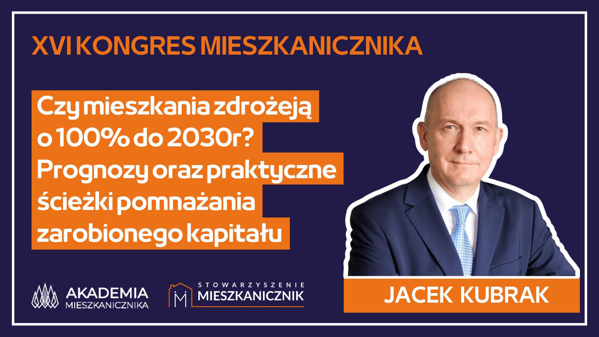 Jacek Kubrak - Czy mieszkania zdrożeją  o 100% do 2030r?  Prognozy oraz praktyczne ścieżki pomnażania  zarobionego kapitału