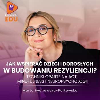 "Jak wspierać dzieci i dorosłych w budowaniu rezyliencji? Techniki oparte na ACT, mindfulness i neuropsychologii" Marta Iwanowska-Polkowska