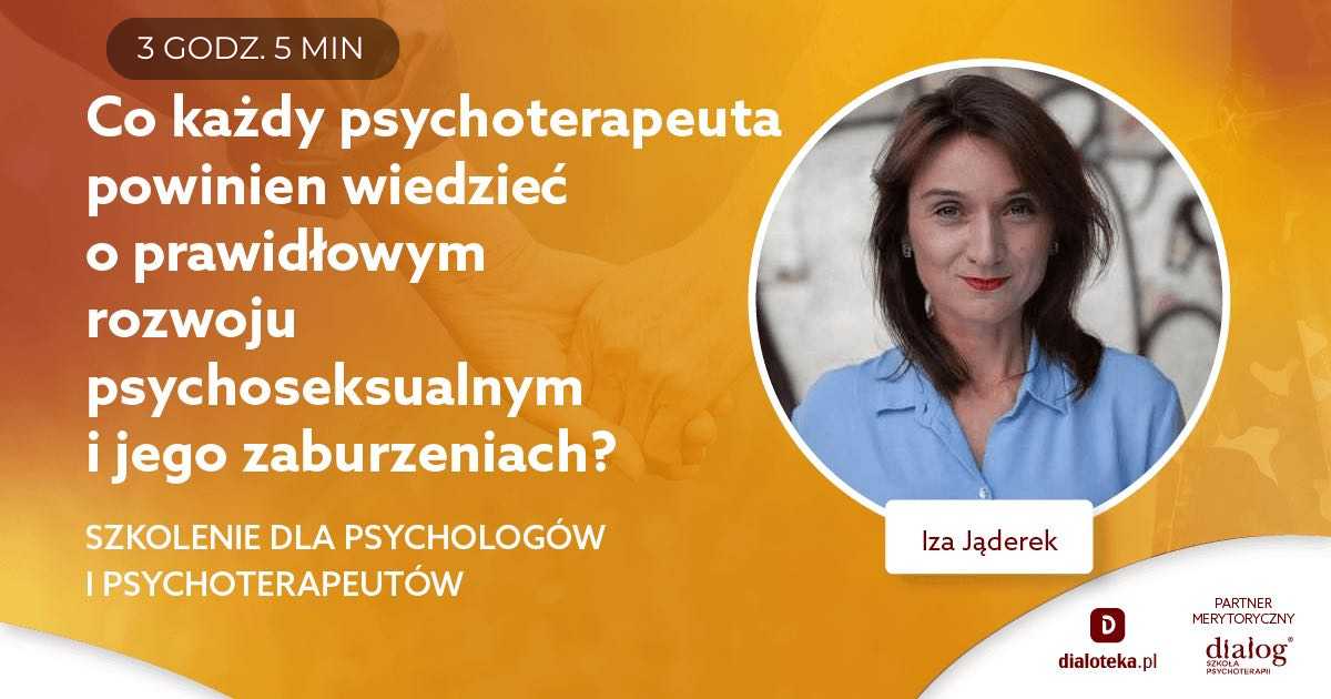 CO KAŻDY PSYCHOTERAPEUTA POWINIEN WIEDZIEĆ O PRAWIDŁOWYM ROZWOJU PSYCHOSEKSUALNYM I JEGO ZABURZENIACH? Izabela Jąderek