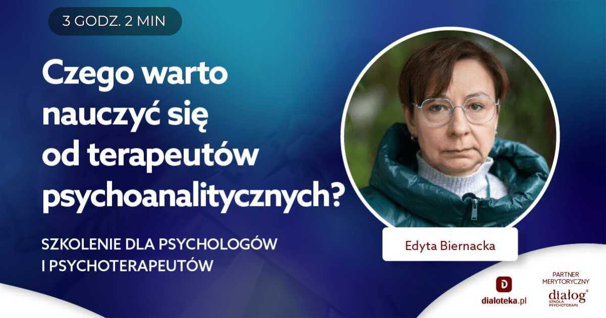 CZEGO WARTO NAUCZYĆ SIĘ OD TERAPEUTÓW PSYCHOANALITYCZNYCH? Edyta Biernacka
