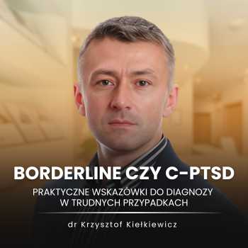 Borderline czy c-PTSD - praktyczne wskazówki do diagnozy w trudnych przypadkach I dr Krzysztof Kiełkiewicz