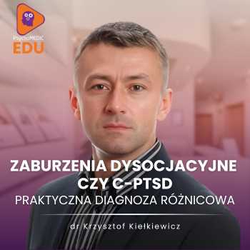 Zaburzenia dysocjacyjne czy C-PTSD - praktyczna diagnoza różnicowa - dr Krzysztof Kiełkiewicz
