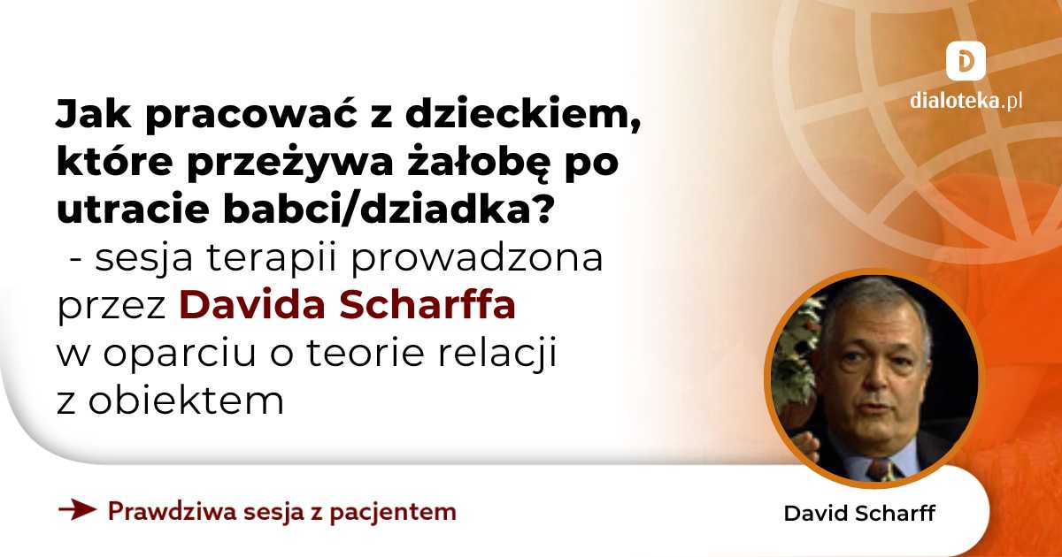 Jak pracować z dzieckiem, które przeżywa żałobę po utracie babci/dziadka? Sesja terapii w oparciu o teorie relacji z obiektem. David Scharff