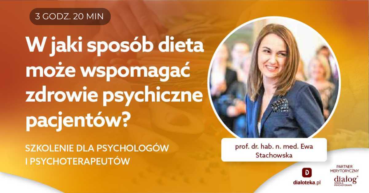 W JAKI SPOSÓB DIETA MOŻE WSPOMAGAĆ ZDROWIE PSYCHICZNE PACJENTÓW? Prof. dr hab. n. med. Ewa Stachowska