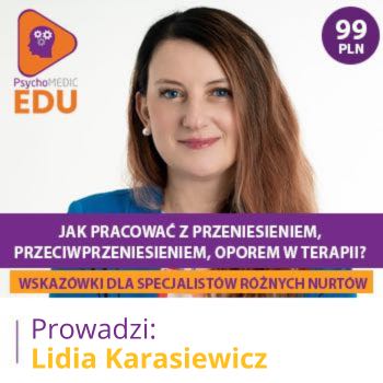 "Jak pracować z przeniesieniem, przeciwprzeniesieniem, oporem w terapii? Wskazówki dla specjalistów różnych nurtów" mgr Lidia Karasiewicz
