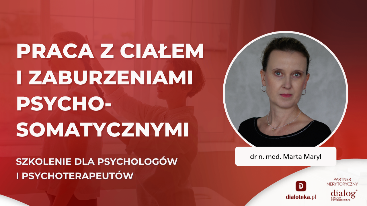 JAK PRACOWAĆ Z CIAŁEM I ZABURZENIAMI PSYCHOSOMATYCZNYMI? dr n. med. Marta Maryl (6 LIPCA 2026)