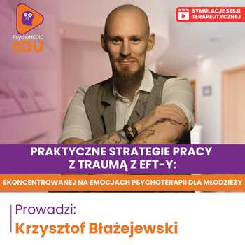 “Skoncentrowana na Emocjach Psychoterapia dla Młodzieży (EFT for Youth) w pracy z traumą rozwojową u nastolatków oraz doświadczeniem traumy rodzica/opiekuna” Krzysztof Błażejewski