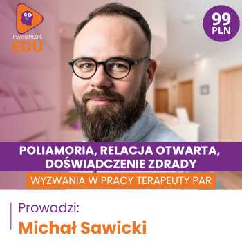 “Poliamoria, relacja otwarta, doświadczenie zdrady - wyzwania w pracy terapeuty par” Michał Sawicki