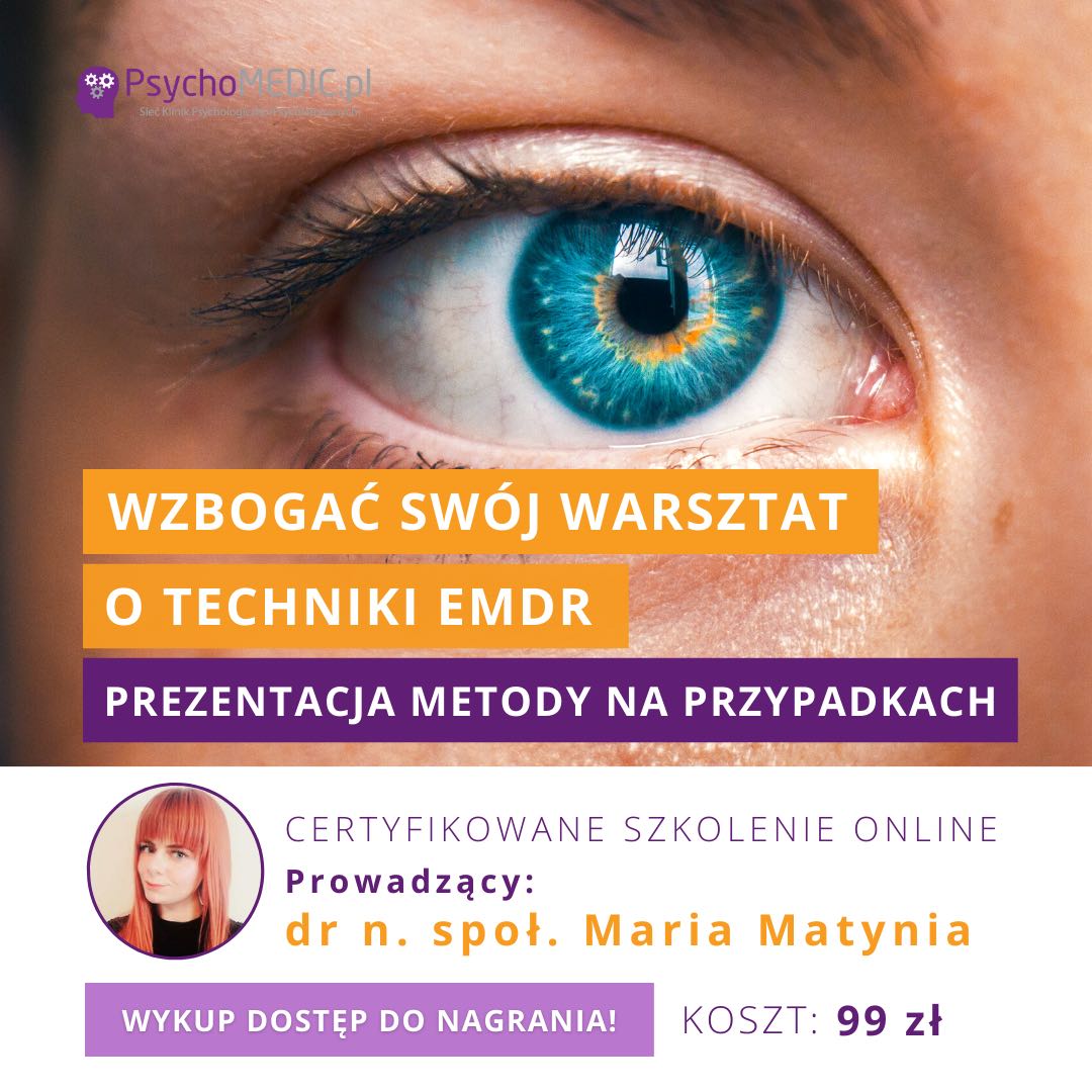 „Wzbogać swój warsztat o techniki EMDR – prezentacja metody na przypadkach” dr n. społ. Maria Matynia