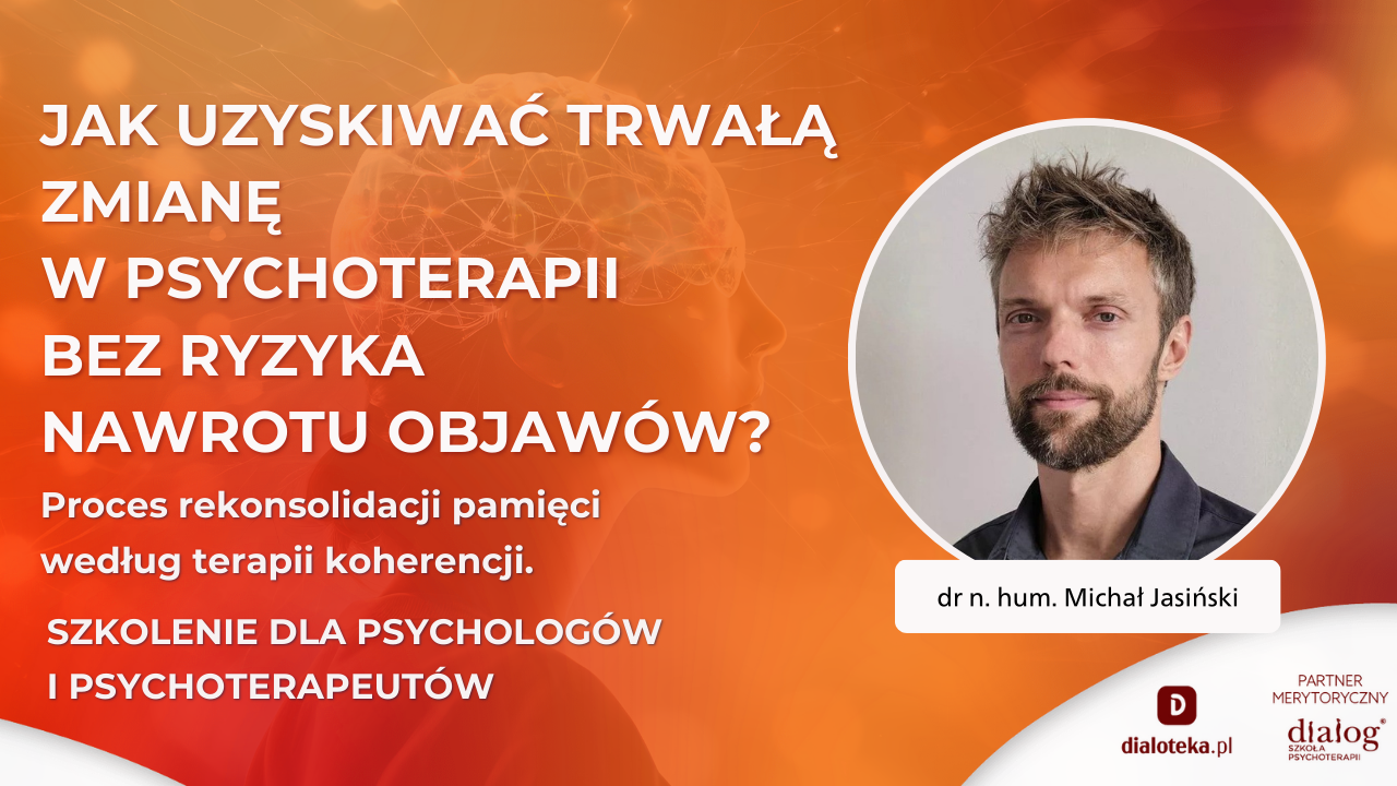 JAK UZYSKIWAĆ TRWAŁA ZMIANĘ W PSYCHOTERAPII BEZ RYZYKA NAWROTU OBJAWÓW? Proces rekonsolidacji pamięci według terapii koherencji. Dr n. hum. Michał Jasiński (30 MARCA 2026)