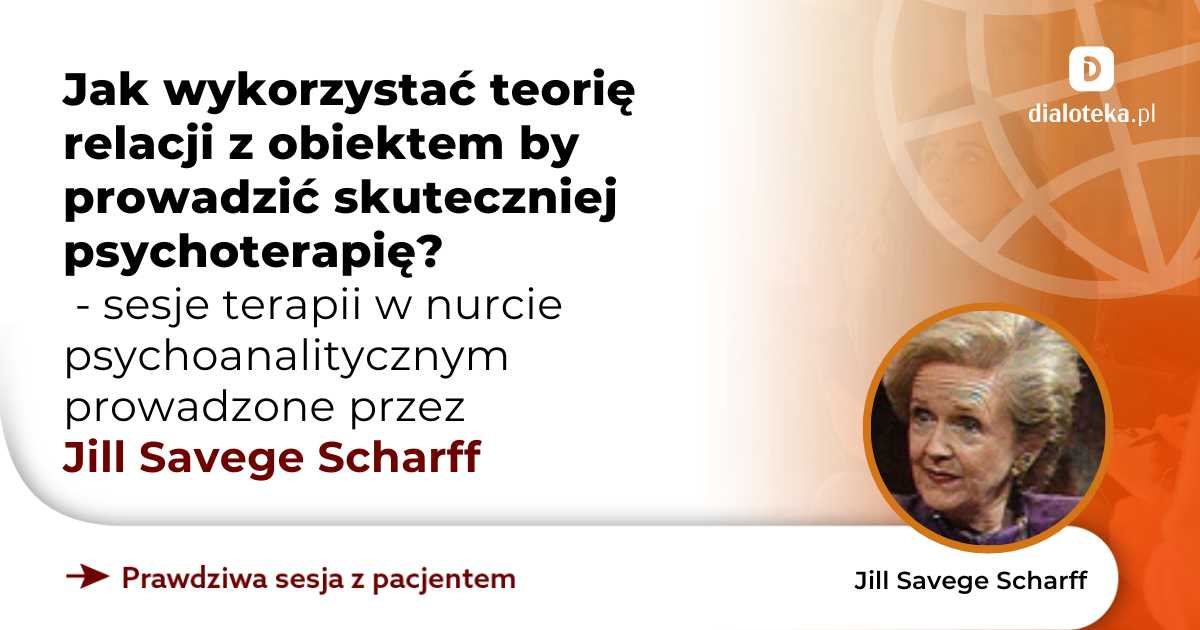 Jak wykorzystać teorię relacji z obiektem by prowadzić skuteczniej psychoterapię? Sesje terapii w nurcie psychoanalitycznym. Jill Savege Scharff