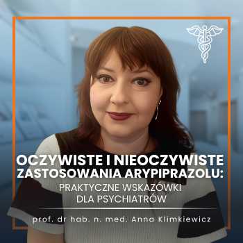 "Oczywiste i nieoczywiste zastosowania arypiprazolu: praktyczne wskazówki dla psychiatrów" prof. Anna Klimkiewicz
