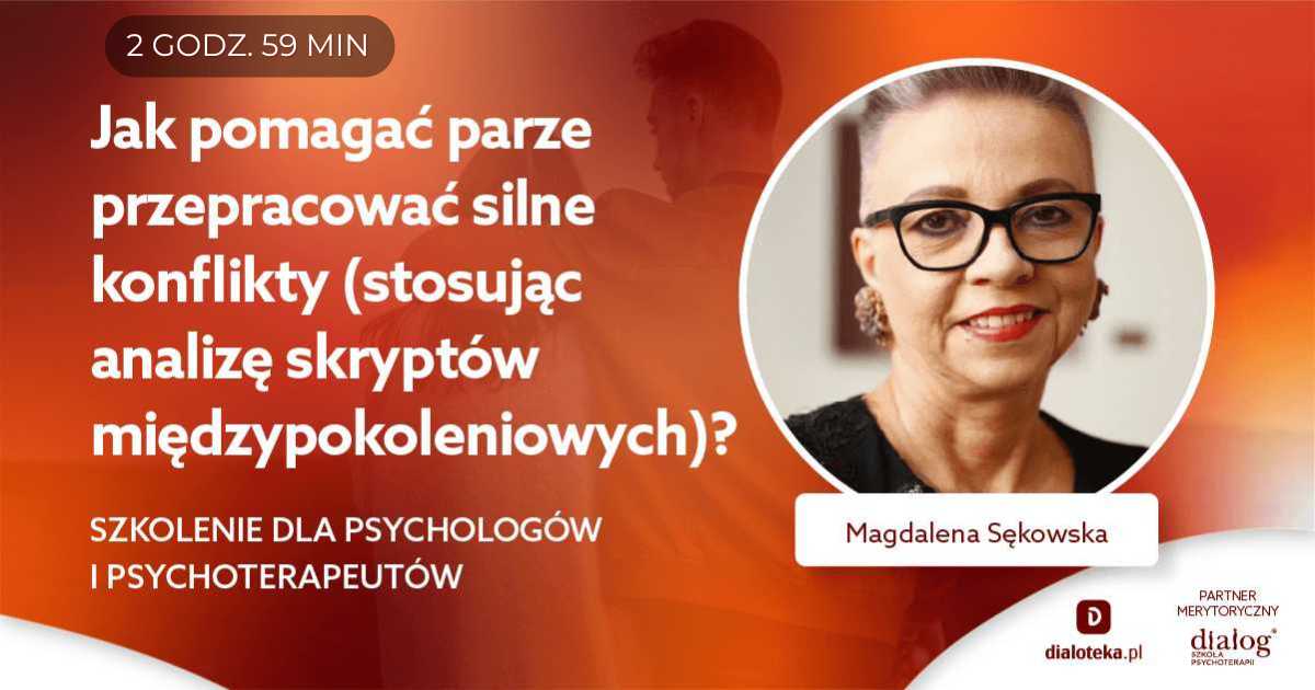 JAK POMAGAĆ PARZE PRZEPRACOWAĆ SILNE KONFLIKTY STOSUJĄC ANALIZĘ SKRYPTÓW MIĘDZYPOKOLENIOWYCH? Magdalena Sękowska