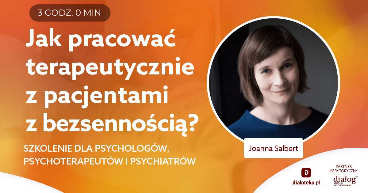 JAK PRACOWAĆ TERAPEUTYCZNIE Z PACJENTAMI Z BEZSENNOŚCIĄ? Joanna Salbert