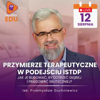 “Przymierze terapeutyczne w podejściu ISTDP - jak je budować, by dotrzeć głębiej i pracować skuteczniej?” Przemysław Duchniewicz