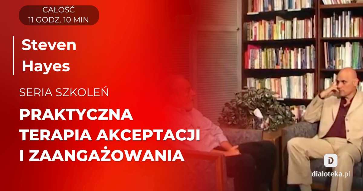 Jak w praktyce wygląda Terapia Akceptacji i Zaangażowania? Steven Hayes. Części 1-6