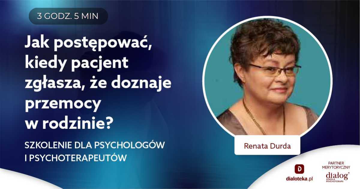 JAK POSTĘPOWAĆ, KIEDY PACJENT ZGŁASZA, ŻE DOZNAJE PRZEMOCY W RODZINIE? Renata Durda