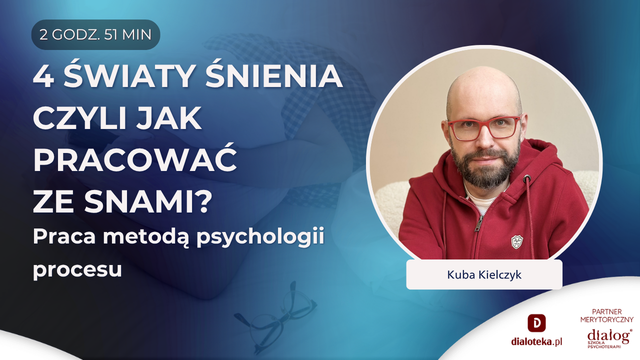 4 ŚWIATY ŚNIENIA CZYLI JAK PRACOWAĆ ZE SNAMI W OPARCIU O PSYCHOLOGIĘ PROCESU? Kuba Kielczyk