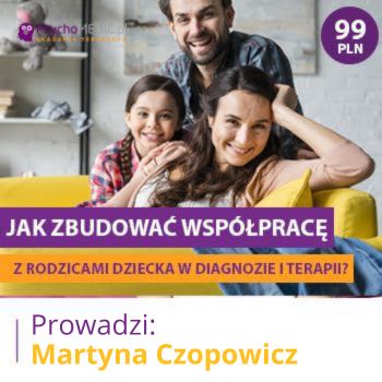 "Jak zbudować współpracę z rodzicami dziecka w diagnozie i terapii?" mgr Martyna Czopowicz
