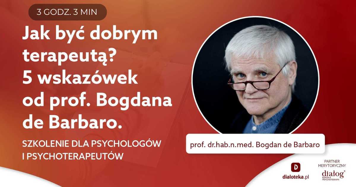 JAK BYĆ DOBRYM TERAPEUTĄ? 5 WSKAZÓWEK. Prof. Bogdan de Barbaro