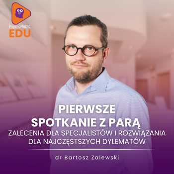 "Pierwsze spotkanie z parą - zalecenia dla specjalistów i rozwiązania dla najczęstszych dylematów" dr Bartosz Zalewski