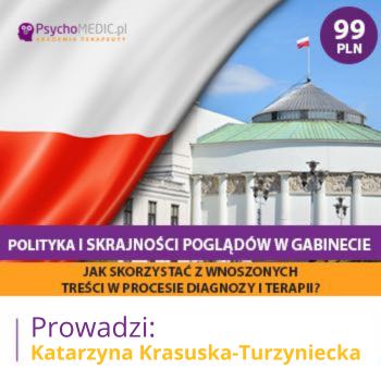 "Polityka i skrajności poglądów w gabinecie - jak skorzystać z wnoszonych treści w procesie diagnozy i terapii?" mgr Katarzyna Krasuska-Turzyniecka