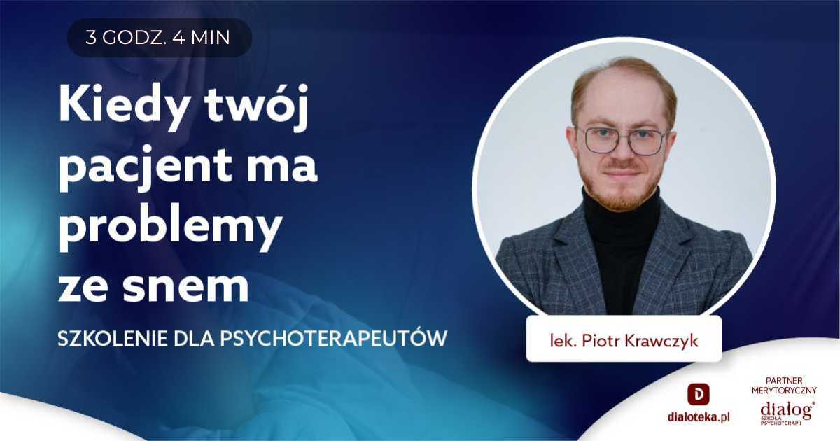 KIEDY TWÓJ PACJENT MA PROBLEMY ZE SNEM - SZKOLENIE DLA PSYCHOTERAPEUTÓW. Lek. Piotr Krawczyk