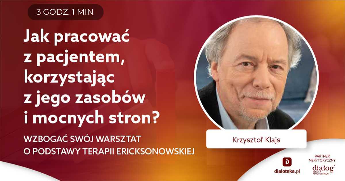 JAK PRACOWAĆ Z PACJENTEM, KORZYSTAJĄC Z JEGO ZASOBÓW I MOCNYCH STRON? PODSTAWY TERAPII ERICKSONOWSKIEJ? Krzysztof Klajs