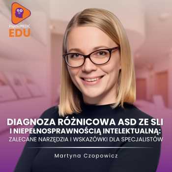 “Diagnoza różnicowa ASD ze SLI i niepełnosprawnością intelektualną: analiza przypadków, narzędzia, praktyczne wskazówki” Martyna Czopowicz