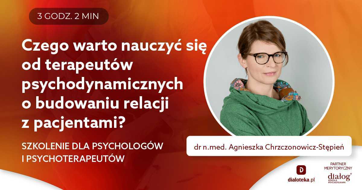 CZEGO WARTO NAUCZYĆ SIĘ OD TERAPEUTÓW PSYCHODYNAMICZNYCH O BUDOWANIU RELACJI Z PACJENTAMI? Dr n. med. Agnieszka Chrzczonowicz-Stępień