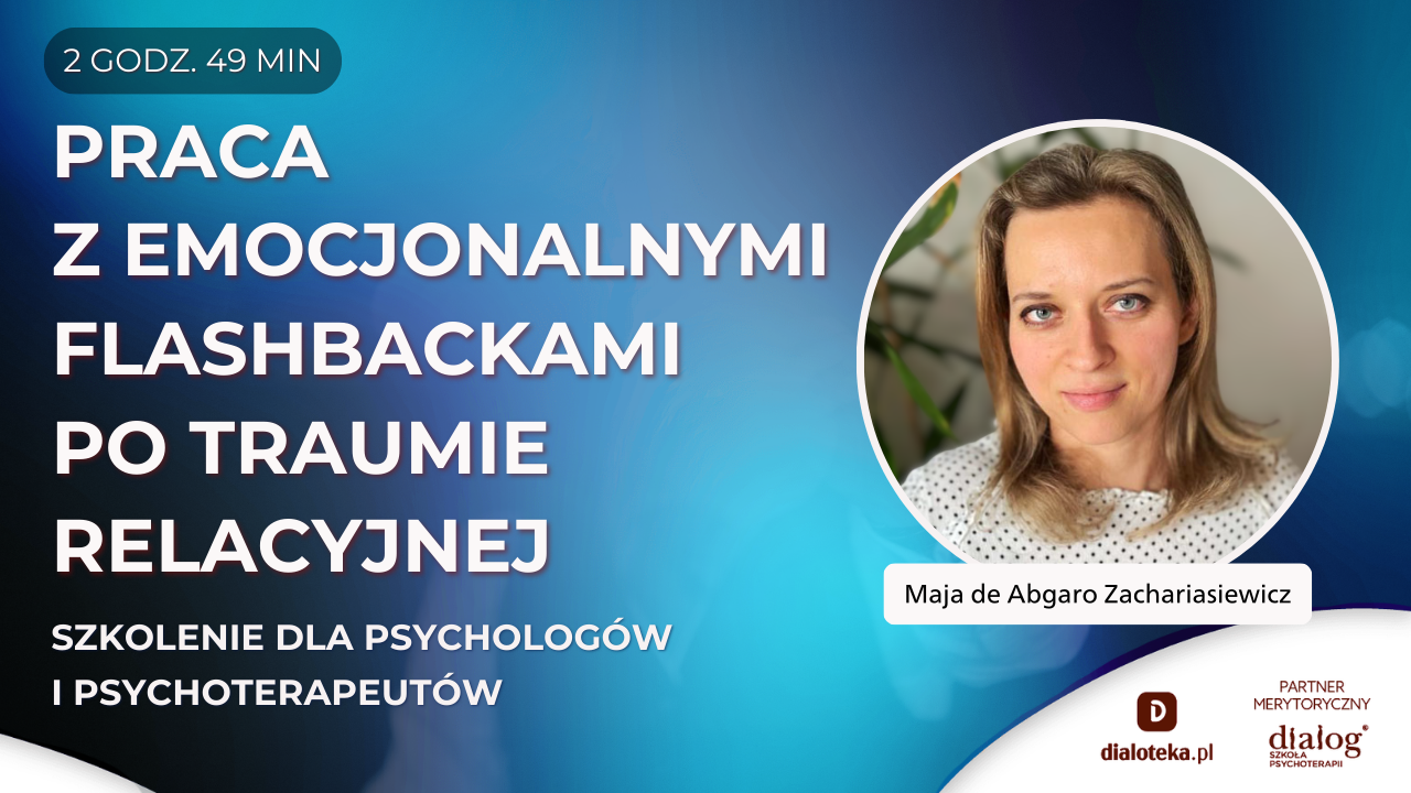 JAK PRACOWAĆ Z KLIENTEM Z EMOCJONALNYMI FLASHBACKAMI PO PRZEBYTEJ TRAUMIE RELACYJNEJ? Szkolenie dla psychologów i psychoterapeutów Maja de Abgaro Zachariasiewicz