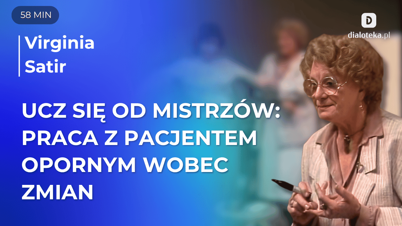 Ucz się od mistrzów: W jaki sposób efektywnie przeprowadzić pacjentów przez lęk przed procesem zmiany. Virginia Satir