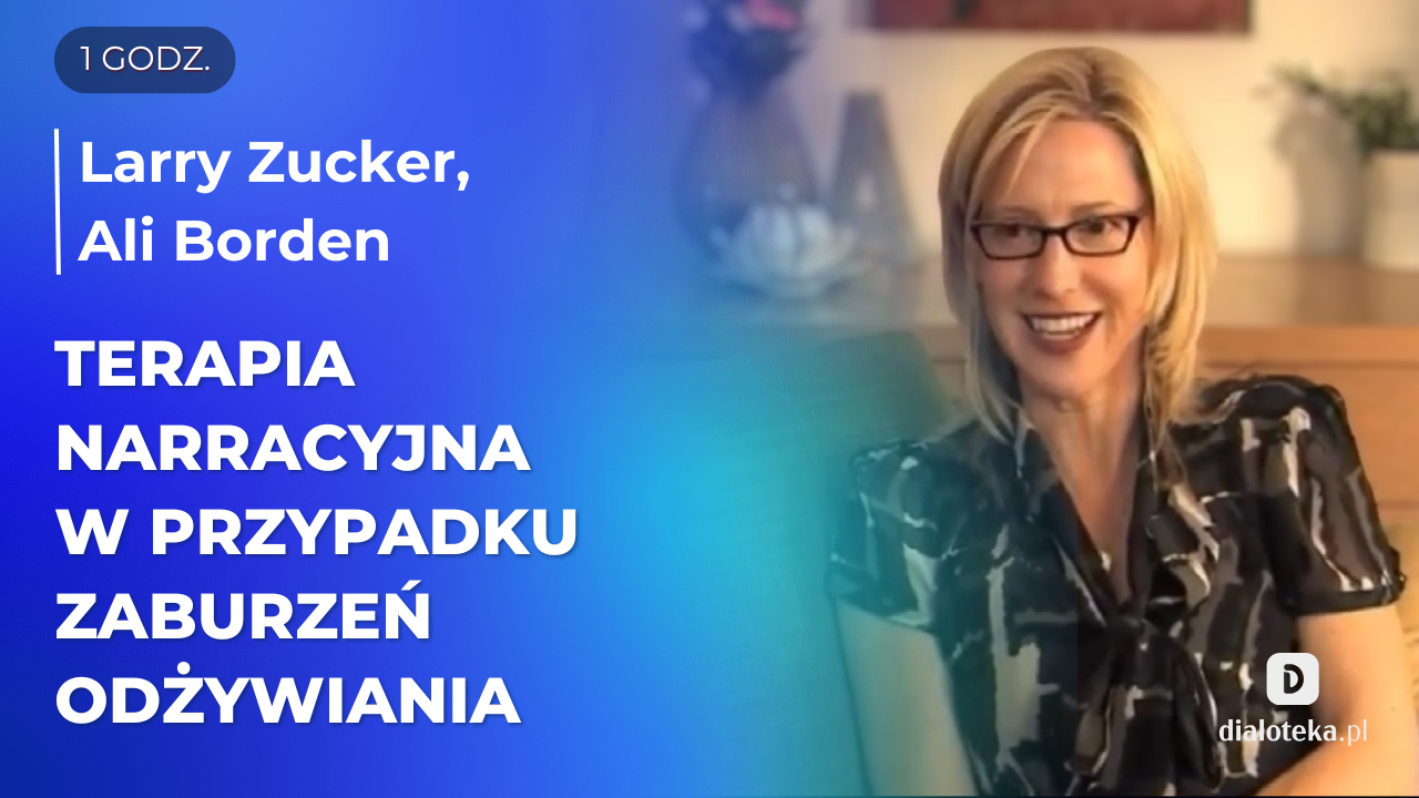 Jak wzmacniać współpracę z osobami z zaburzeniami odżywiania poprzez podejście narracyjne i pracę z ich doświadczeniami. Larry Zucker, Ali Borden