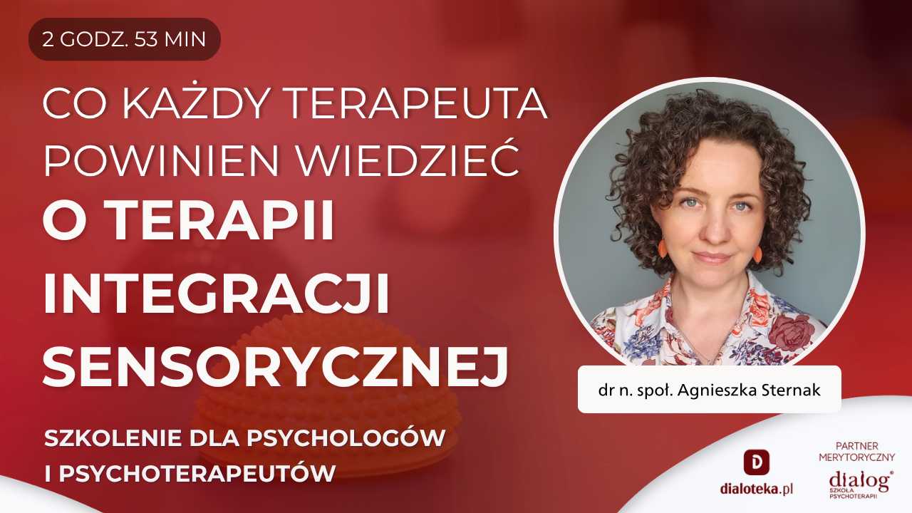NAJWAŻIEJSZE RZECZY, KTÓRE JAKO PSYCHOLOG I PSYCHOTERAPEUTA POWINIENEŚ WIEDZIEĆ O TERAPII INTEGRACJI SENSORYCZNEJ. dr n. społ Agnieszka Sternak