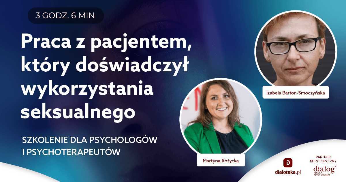 PRACA Z PACJENTEM, KTÓRY DOŚWIADCZYŁ WYKORZYSTANIA SEKSUALNEGO. Izabela Barton-Smoczyńska i Martyna Różycka
